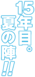 夏の陣!! 15年目。
